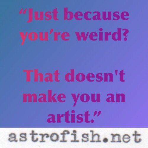 Just because  you're weird